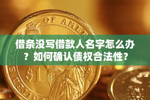 北京借条没写借款人名字怎么办？如何确认债权合法性？