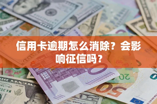 北京信用卡逾期怎么消除？会影响征信吗？