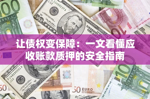 北京让债权变保障：一文看懂应收账款质押的安全指南