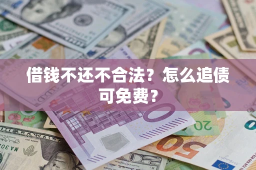 北京借钱不还不合法？怎么追债可免费？