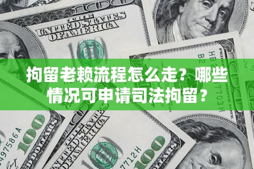 北京拘留老赖流程怎么走?哪些情况可申请司法拘留? 北京拘留老赖流程怎么走?哪些情况可申请司法拘留?