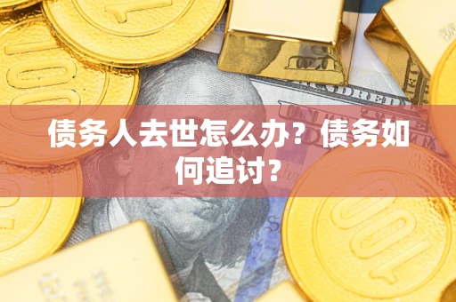 北京债务人去世怎么办？债务如何追讨？