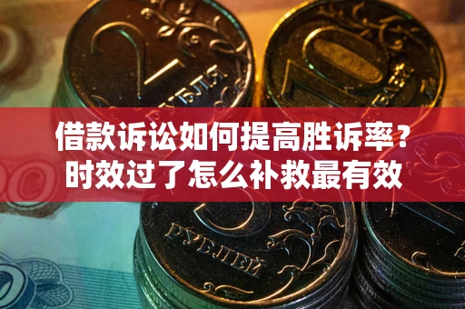 北京借款诉讼如何提高胜诉率？时效过了怎么补救最有效