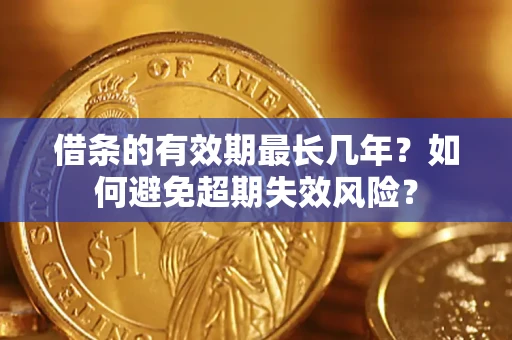 北京借条的有效期最长几年？如何避免超期失效风险？