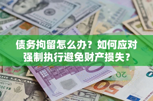 北京债务拘留怎么办？如何应对强制执行避免财产损失？