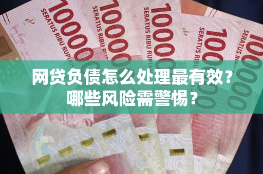 北京网贷负债怎么处理最有效？哪些风险需警惕？