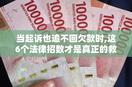 北京当起诉也追不回欠款时,这6个法律招数才是真正的救命稻草